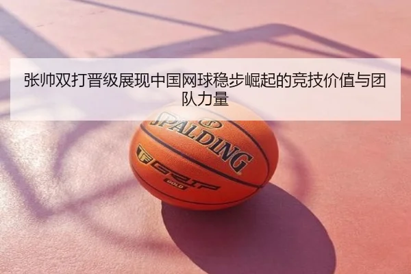张帅双打晋级展现中国网球稳步崛起的竞技价值与团队力量