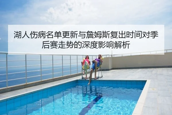 湖人伤病名单更新与詹姆斯复出时间对季后赛走势的深度影响解析
