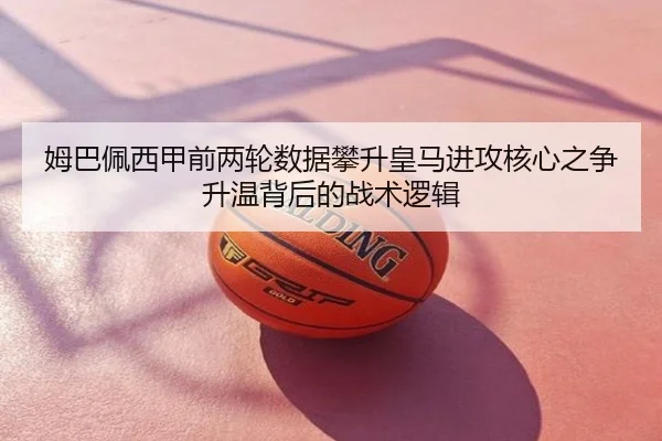 姆巴佩西甲前两轮数据攀升皇马进攻核心之争升温背后的战术逻辑