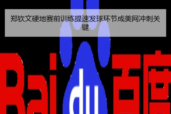 郑钦文硬地赛前训练提速发球环节成美网冲刺关键